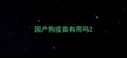 国产狗疫苗有用吗