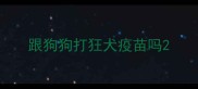 跟狗狗打狂犬疫苗吗