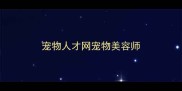 宠物人才网宠物美容师