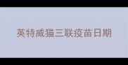 英特威猫三联疫苗日期
