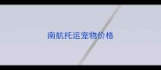 南航托运宠物价格