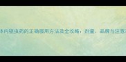 狗狗体内驱虫药的正确服用方法及全攻略剂量品牌与注意事项
