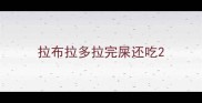 拉布拉多拉完屎还吃