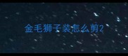 金毛狮子装怎么剪