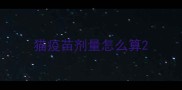 猫疫苗剂量怎么算