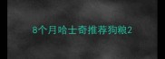 8个月哈士奇推荐狗粮