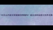 100元以内能买到健康宠物猫吗超全选购指南与饲养攻略