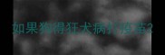 如果狗得狂犬病打疫苗