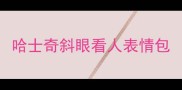 哈士奇斜眼看人表情包