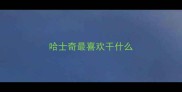 哈士奇最喜欢干什么