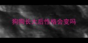 狗狗长大后性格会变吗
