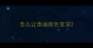 怎么让泰迪颜色变深