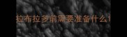 拉布拉多前需要准备什么