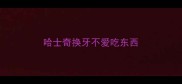 哈士奇换牙不爱吃东西