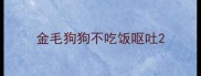 金毛狗狗不吃饭呕吐