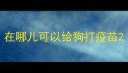 在哪儿可以给狗打疫苗