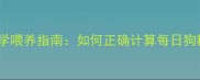 拉布拉多幼犬成犬科学喂养指南如何正确计算每日狗粮量及体重管理技巧