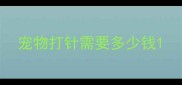 宠物打针需要多少钱