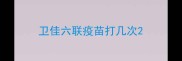 卫佳六联疫苗打几次