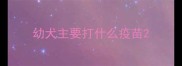 幼犬主要打什么疫苗