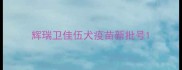 辉瑞卫佳伍犬疫苗新批号