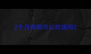 2个月狗狗可以吃饭吗