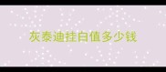 灰泰迪挂白值多少钱