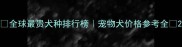 全球最贵犬种排行榜宠物犬价格参考全