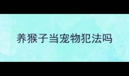 养猴子当宠物犯法吗