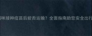 猫咪接种疫苗后能否运输全面指南助您安全出行