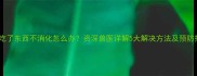 猫咪吃了东西不消化怎么办资深兽医详解5大解决方法及预防措施