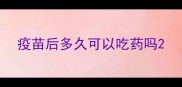 疫苗后多久可以吃药吗