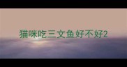 猫咪吃三文鱼好不好
