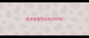 狂犬疫苗可以自己打吗