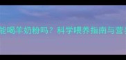 拉布拉多能喝羊奶粉吗科学喂养指南与营养配比全