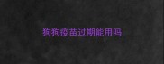 狗狗疫苗过期能用吗