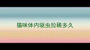 猫咪体内驱虫拉稀多久