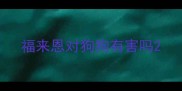 福来恩对狗狗有害吗