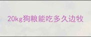 20kg狗粮能吃多久边牧