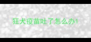 狂犬疫苗吐了怎么办