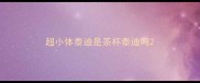 超小体泰迪是茶杯泰迪吗