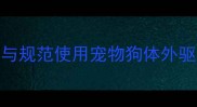科学选择与规范使用宠物狗体外驱虫药指南