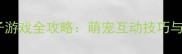 哈士奇亲子游戏全攻略萌宠互动技巧与训练指南