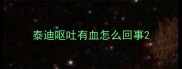 泰迪呕吐有血怎么回事