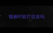 猫癣时能打疫苗吗