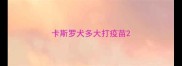 卡斯罗犬多大打疫苗