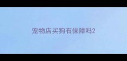 宠物店买狗有保障吗