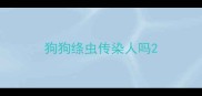狗狗绦虫传染人吗