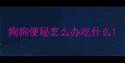 狗狗便秘怎么办吃什么