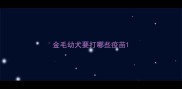 金毛幼犬要打哪些疫苗